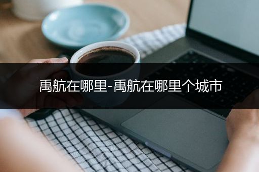 禹航在哪里-禹航在哪里个城市